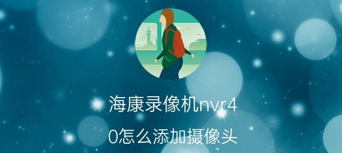 海康录像机nvr4.0怎么添加摄像头 海康威视摄像头怎么激活？